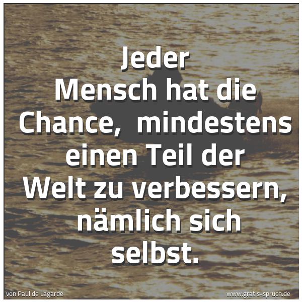 Quadratisches Spruchbild: Jeder Mensch hat die Chance,  mindestens einen Teil der Welt zu verbessern,  nämlich sich  …