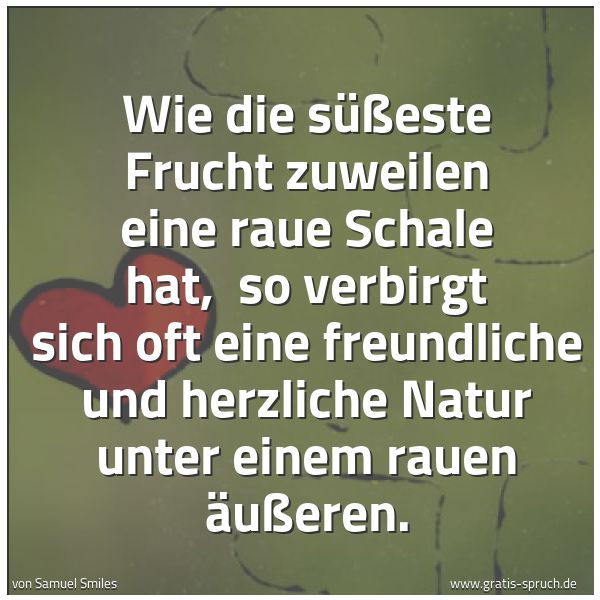 Quadratisches Spruchbild: Wie die süßeste Frucht zuweilen eine raue Schale hat,  so verbirgt sich oft eine freundlic …