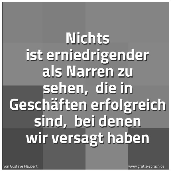 Quadratisches Spruchbild: Nichts ist erniedrigender als Narren zu sehen,  die in Geschäften erfolgreich sind,  bei d …