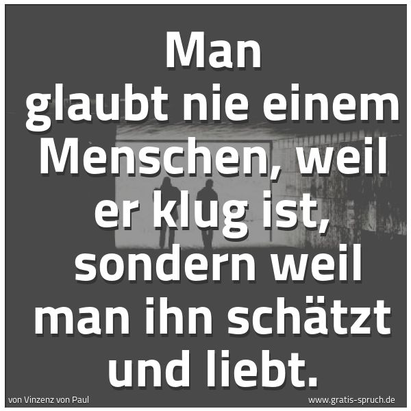 Quadratisches Spruchbild: Man glaubt nie einem Menschen, weil er klug ist,  sondern weil man ihn schätzt und liebt.