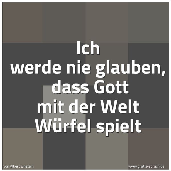 Quadratisches Spruchbild: Ich werde nie glauben,  dass Gott mit der Welt Würfel spielt