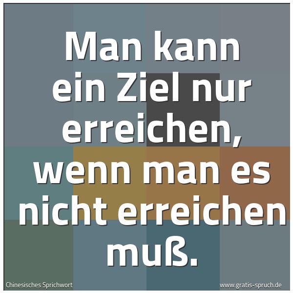 Quadratisches Spruchbild: Man kann ein Ziel nur erreichen, wenn man es nicht erreichen muß.
