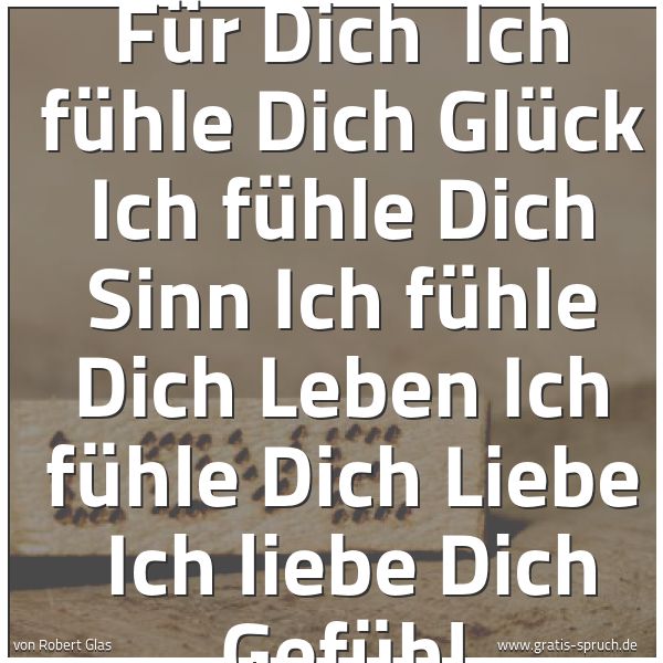 Quadratisches Spruchbild: Für Dich  Ich fühle Dich Glück Ich fühle Dich Sinn Ich fühle Dich Leben Ich fühle Dich Lie …
