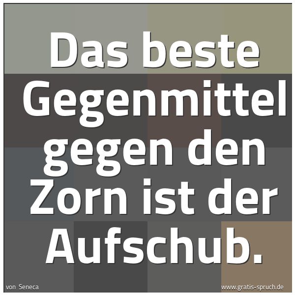 Quadratisches Spruchbild: Das beste Gegenmittel gegen den Zorn ist der Aufschub.