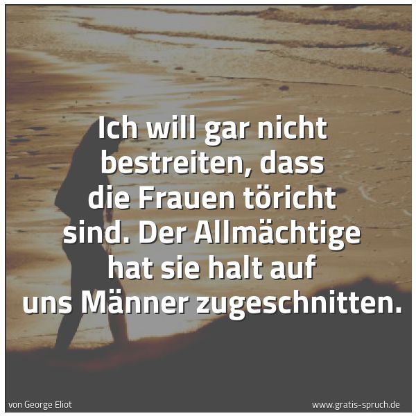 Quadratisches Spruchbild: Ich will gar nicht bestreiten, dass die Frauen töricht sind. Der Allmächtige hat sie halt  …
