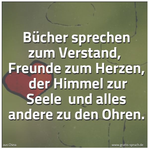 Quadratisches Spruchbild: Bücher sprechen zum Verstand,  Freunde zum Herzen,  der Himmel zur Seele  und alles andere …