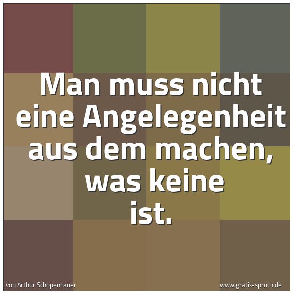 Quadratisches Spruchbild: Man muss nicht eine Angelegenheit aus dem machen,  was keine ist.