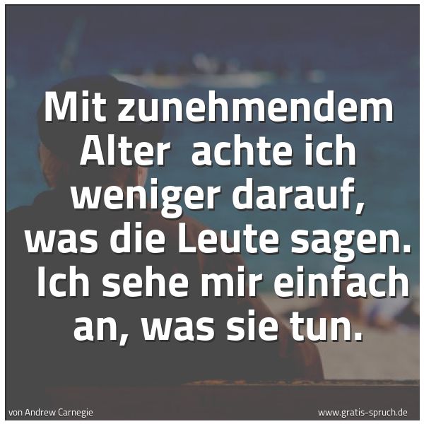 Quadratisches Spruchbild: Mit zunehmendem  Alter   achte ich weniger darauf, was die Leute sagen.  Ich sehe mir einf …