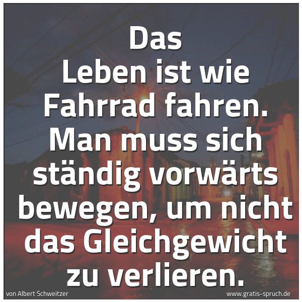 Quadratisches Spruchbild: Das Leben ist wie Fahrrad fahren. Man muss sich ständig vorwärts bewegen, um nicht das Gle …