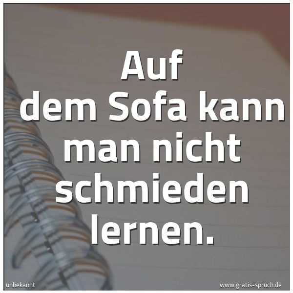 Quadratisches Spruchbild: Auf dem Sofa kann man nicht schmieden lernen.