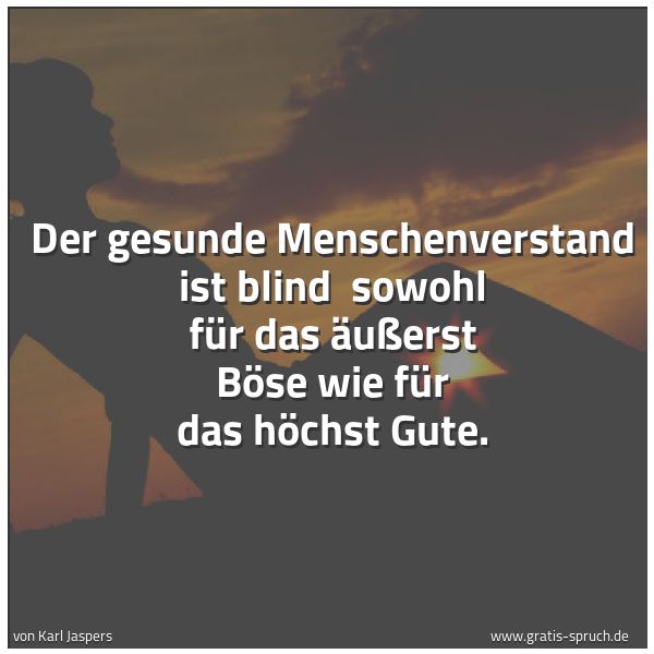 Quadratisches Spruchbild: Der gesunde Menschenverstand ist blind  sowohl für das äußerst Böse wie für das höchst Gut …