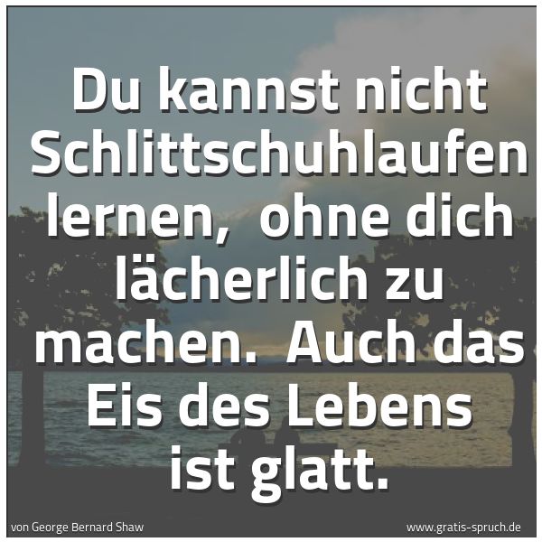 Quadratisches Spruchbild: Du kannst nicht Schlittschuhlaufen lernen,  ohne dich lächerlich zu machen.  Auch das Eis  …