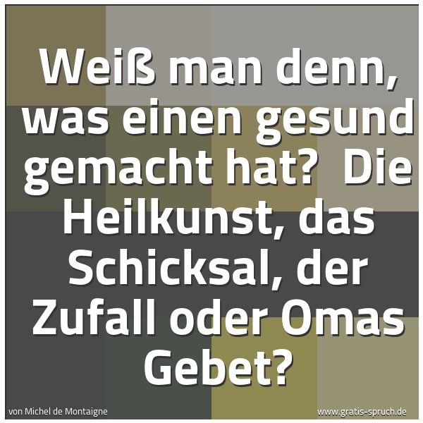 Quadratisches Spruchbild: Weiß man denn, was einen gesund gemacht hat?  Die Heilkunst, das Schicksal, der Zufall ode …
