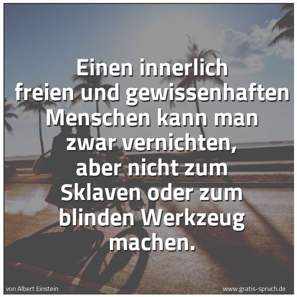 Quadratisches Spruchbild: Einen innerlich freien und gewissenhaften Menschen kann man zwar vernichten, aber nicht zu …