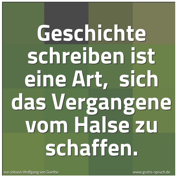 Quadratisches Spruchbild: Geschichte schreiben ist eine Art,  sich das Vergangene vom Halse zu schaffen.