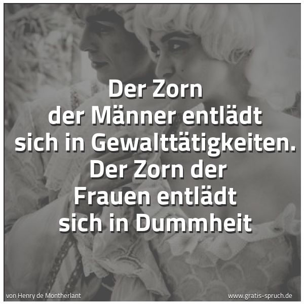 Quadratisches Spruchbild: Der Zorn der Männer entlädt sich  in Gewalttätigkeiten.  Der Zorn der Frauen entlädt sich  …