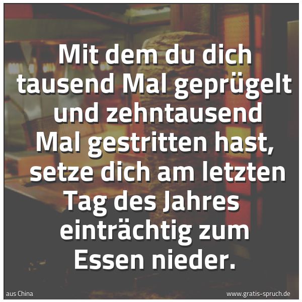 Quadratisches Spruchbild: Mit dem du dich tausend Mal geprügelt  und zehntausend Mal gestritten hast,  setze dich am …
