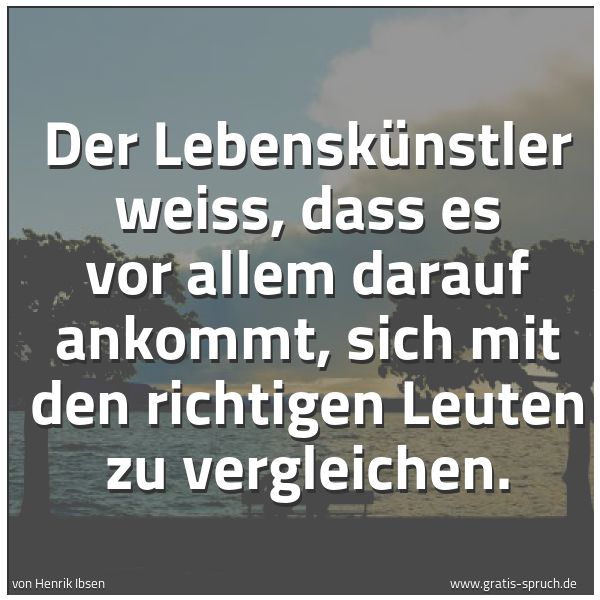 Quadratisches Spruchbild: Der Lebenskünstler weiss, dass es vor allem darauf ankommt, sich mit den richtigen Leuten  …