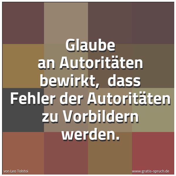 Quadratisches Spruchbild: Glaube an Autoritäten bewirkt,  dass Fehler der Autoritäten zu Vorbildern werden.
