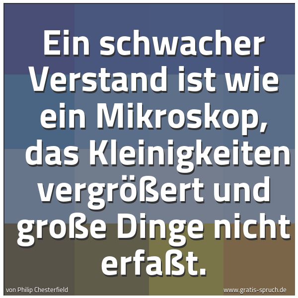 Quadratisches Spruchbild: Ein schwacher Verstand ist wie ein Mikroskop,  das Kleinigkeiten vergrößert und große Ding …