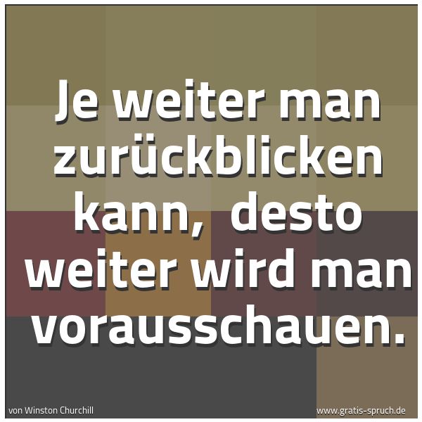 Quadratisches Spruchbild: Je weiter man zurückblicken kann,  desto weiter wird man vorausschauen.