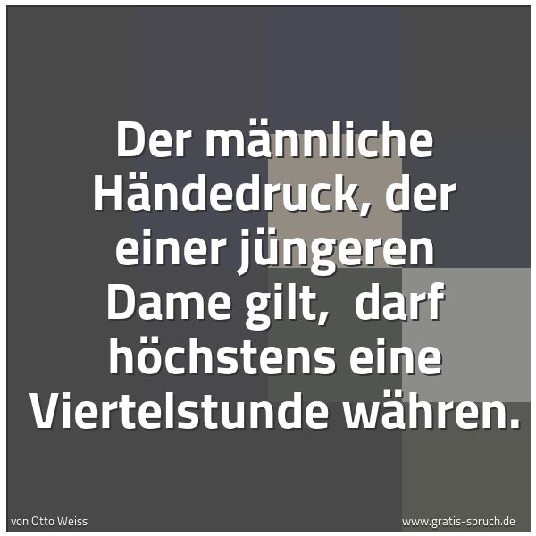 Quadratisches Spruchbild: Der männliche Händedruck, der einer jüngeren Dame gilt,  darf höchstens eine Viertelstunde …