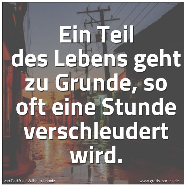 Quadratisches Spruchbild: Ein Teil des Lebens geht zu Grunde, so oft eine Stunde verschleudert wird.