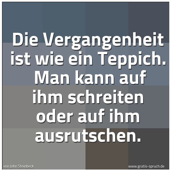 Quadratisches Spruchbild: Die Vergangenheit ist wie ein Teppich.  Man kann auf ihm schreiten oder auf ihm ausrutsche …