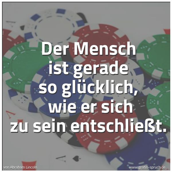 Quadratisches Spruchbild: Der Mensch ist gerade so glücklich,  wie er sich zu sein entschließt.