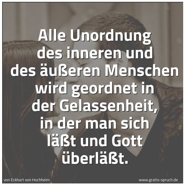 Quadratisches Spruchbild: Alle Unordnung des inneren und des äußeren Menschen wird geordnet in der Gelassenheit, in  …