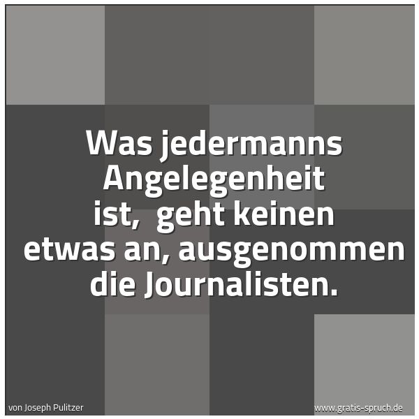 Quadratisches Spruchbild: Was jedermanns Angelegenheit ist,  geht keinen etwas an, ausgenommen die Journalisten.