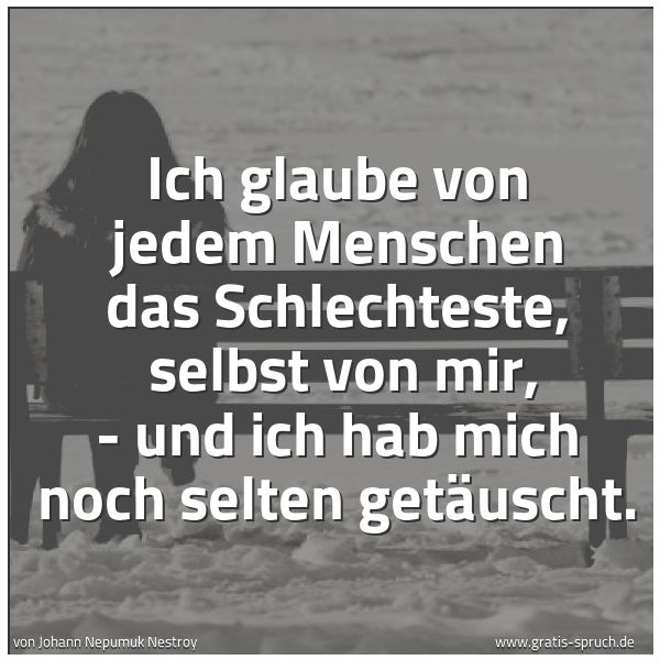 Quadratisches Spruchbild: Ich glaube von jedem Menschen das Schlechteste,  selbst von mir, - und ich hab mich noch s …
