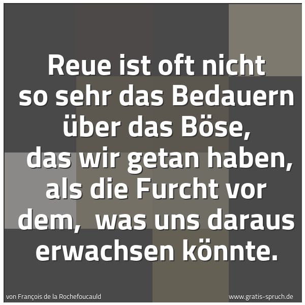 Quadratisches Spruchbild: Reue ist oft nicht so sehr das Bedauern über das Böse,  das wir getan haben, als die Furch …