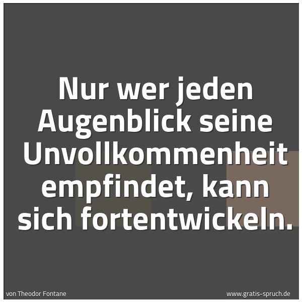 Quadratisches Spruchbild: Nur wer jeden Augenblick seine Unvollkommenheit empfindet, kann sich fortentwickeln.
