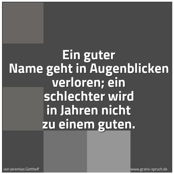 Quadratisches Spruchbild: Ein guter Name geht in Augenblicken verloren; ein schlechter wird in Jahren nicht zu einem …