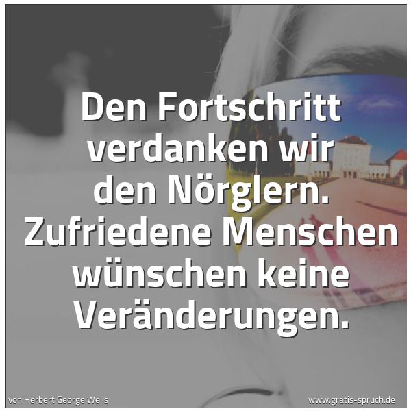 Quadratisches Spruchbild: Den Fortschritt verdanken wir den Nörglern. Zufriedene Menschen wünschen keine Veränderung …