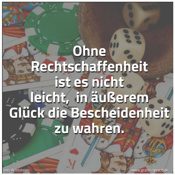 Quadratisches Spruchbild: Ohne Rechtschaffenheit ist es nicht leicht,  in äußerem Glück die Bescheidenheit zu wahren …
