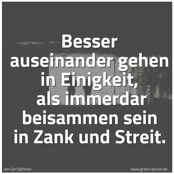 Quadratisches Spruchbild: Besser auseinander gehen in Einigkeit,  als immerdar beisammen sein in Zank und Streit.