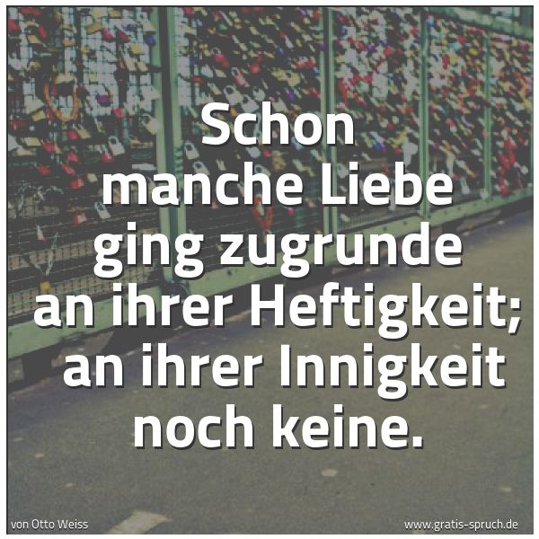 Quadratisches Spruchbild: Schon manche Liebe ging zugrunde an ihrer Heftigkeit;  an ihrer Innigkeit noch keine.