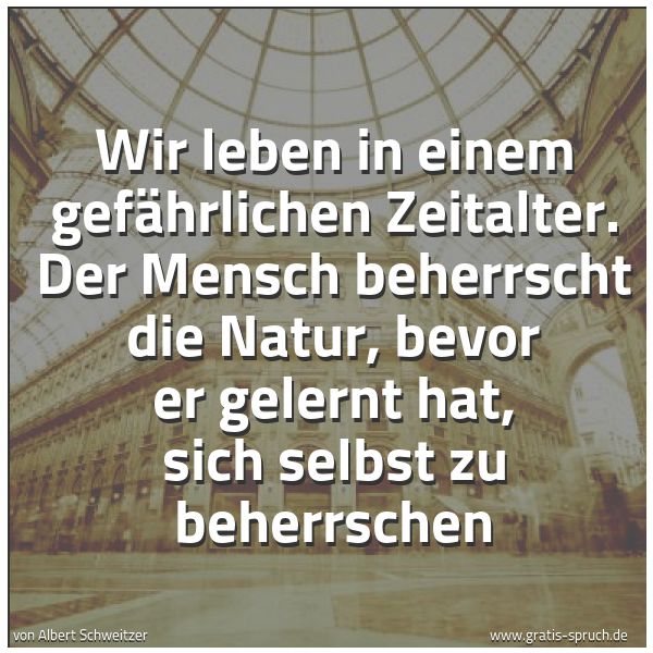 Quadratisches Spruchbild: Wir leben in einem gefährlichen Zeitalter. Der Mensch beherrscht die Natur, bevor er geler …