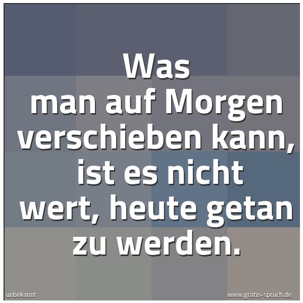 Quadratisches Spruchbild: Was man auf Morgen verschieben kann,  ist es nicht wert, heute getan zu werden.