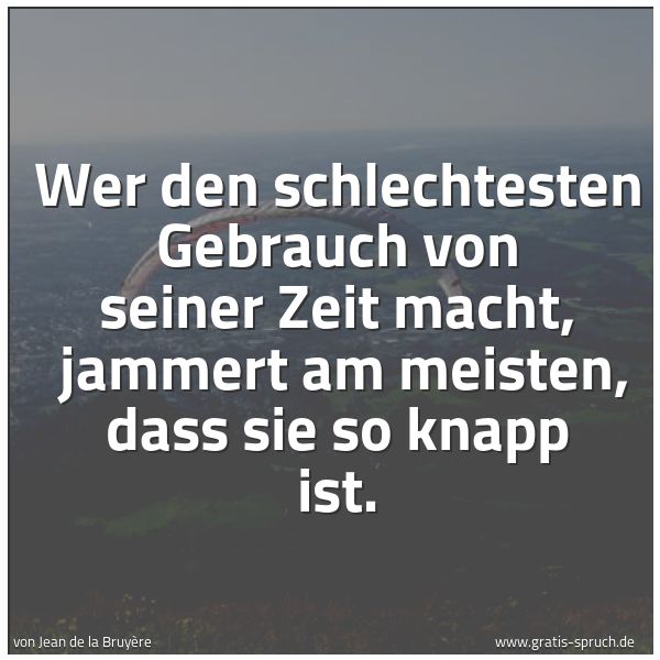 Quadratisches Spruchbild: Wer den schlechtesten Gebrauch von seiner Zeit macht,  jammert am meisten, dass sie so kna …