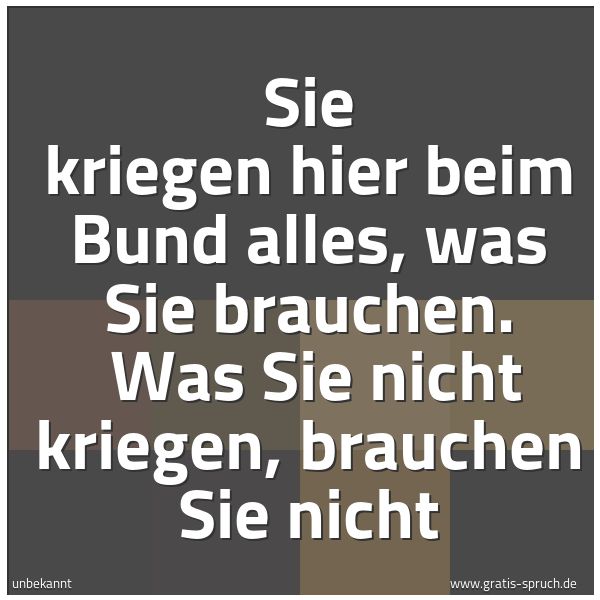 Quadratisches Spruchbild: Sie kriegen hier beim Bund alles, was Sie brauchen.  Was Sie nicht kriegen, brauchen Sie n …
