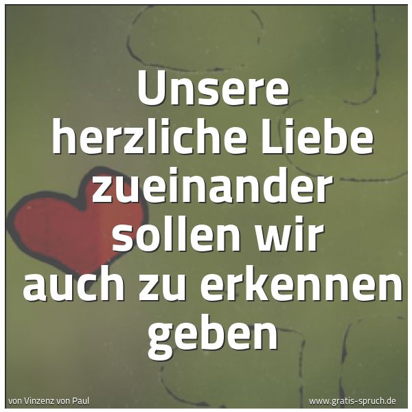 Quadratisches Spruchbild: Unsere herzliche Liebe zueinander  sollen wir auch zu erkennen geben