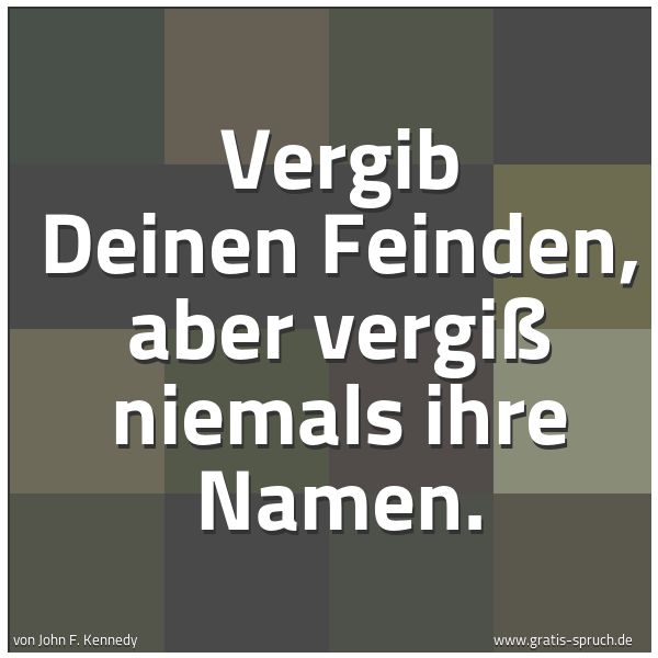 Quadratisches Spruchbild: Vergib Deinen Feinden, aber vergiß niemals ihre Namen.