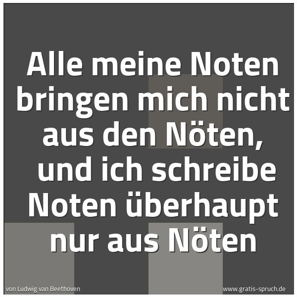 Quadratisches Spruchbild: Alle meine Noten bringen mich nicht aus den Nöten,  und ich schreibe Noten überhaupt nur a …