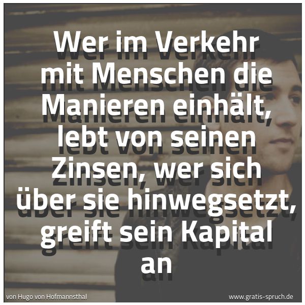 Quadratisches Spruchbild: Wer im Verkehr mit Menschen die Manieren einhält, lebt von seinen Zinsen, wer sich über si …