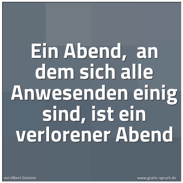Quadratisches Spruchbild: Ein Abend,  an dem sich alle Anwesenden einig sind, ist ein verlorener Abend
