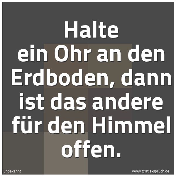 Quadratisches Spruchbild: Halte ein Ohr an den Erdboden, dann ist das andere für den Himmel offen.