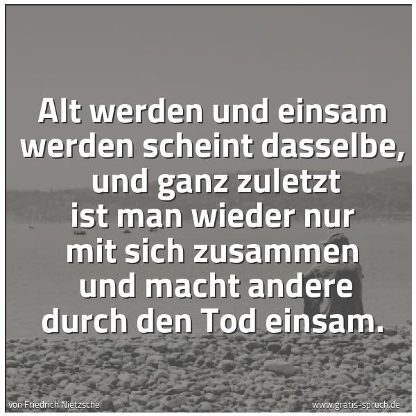 Quadratisches Spruchbild: Alt werden und einsam werden scheint dasselbe,  und ganz zuletzt ist man wieder nur mit si …